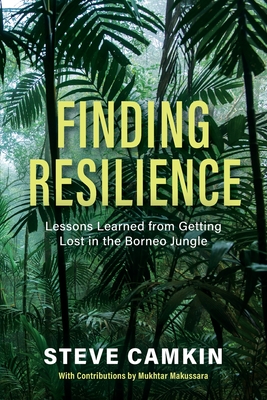 Finding Resilience: Lessons Learned from Getting Lost in the Borneo Jungle By Steve Camkin, Mukhtar Makussara (With) Cover Image
