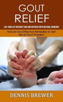 Gout Relief: Live Your Life Without Pain and Distress With Natural Remedies(Natural and Effective Remedies to Get Rid of Gout Probl By Dennis Brewer Cover Image