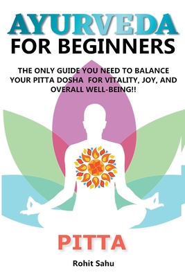 Ayurveda For Beginners: Pitta: The Only Guide You Need To Balance Your Pitta Dosha For Vitality, Joy, And Overall Well-being!!