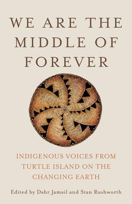 We Are the Middle of Forever: Indigenous Voices from Turtle Island on the Changing Earth By Dahr Jamail (Editor), Stan Rushworth (Editor) Cover Image