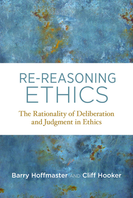 Re-Reasoning Ethics: The Rationality of Deliberation and Judgment in Ethics (Basic Bioethics) By Barry Hoffmaster, Cliff Hooker Cover Image