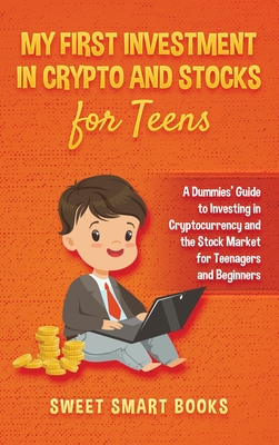 My First Investment In Crypto and Stocks for Teens: A Dummies' Guide to Investing in Cryptocurrency and the Stock Market for Teenagers and Beginners Cover Image