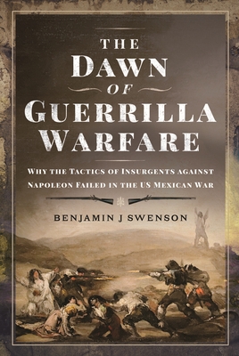 The Dawn of Guerrilla Warfare: Why the Tactics of Insurgents Against Napoleon Failed in the Us Mexican War Cover Image