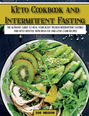 Keto Cookbook and Intermittent Fasting: The Ultimate Guide To Heal Your Body Trough Intermittent Fasting and Keto Lifestyle with High-Fat and Low-Carb (Healthy Cookbook)
