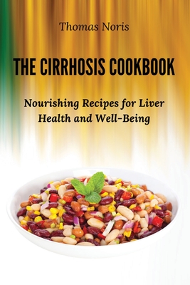 The Cirrhosis Cookbook: Nourishing Recipes for Liver Health and Well-Being Cover Image