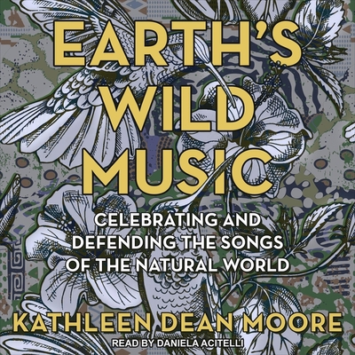 Earth's Wild Music: Celebrating and Defending the Songs of the Natural World By Kathleen Dean Moore, Daniela Acitelli (Read by) Cover Image