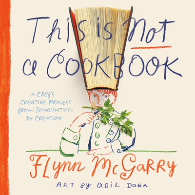 This Is Not a Cookbook: The Creative Process from Imagination to Execution By Flynn McGarry, Adil Dara (Illustrator) Cover Image