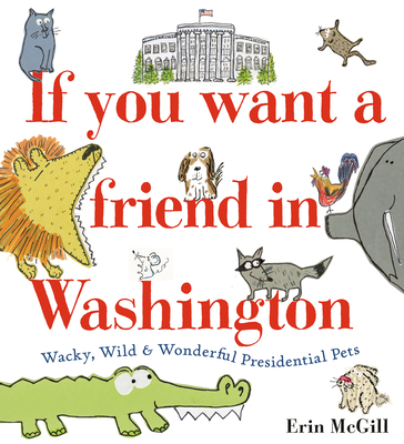 If You Want a Friend in Washington: Wacky, Wild & Wonderful Presidential Pets By Erin McGill Cover Image