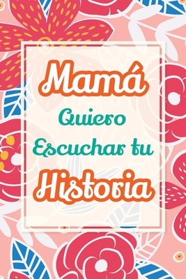 Mamá, Quiero Escuchar tu Historia: Cuéntame tu vida: Historia familiar, recuerdos y momentos escritos por una madre By Casey Parker Cover Image