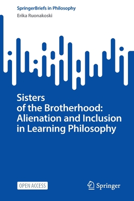 Sisters of the Brotherhood: Alienation and Inclusion in Learning Philosophy (Springerbriefs in Philosophy) By Erika Ruonakoski Cover Image