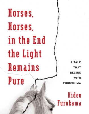 Horses, Horses, in the End the Light Remains Pure: A Tale That Begins with Fukushima (Weatherhead Books on Asia)