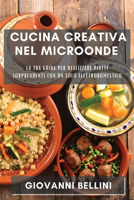 Cucina Creativa nel Microonde: La tua guida per realizzare piatti  sorprendenti con un solo elettrodomestico (Paperback)