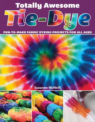 Totally Awesome Tie-Dye: Fun-To-Make Fabric Dyeing Projects for All Ages Cover Image