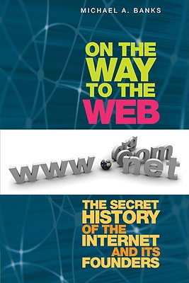 On the Way to the Web: The Secret History of the Internet and Its Founders By Michael Banks Cover Image