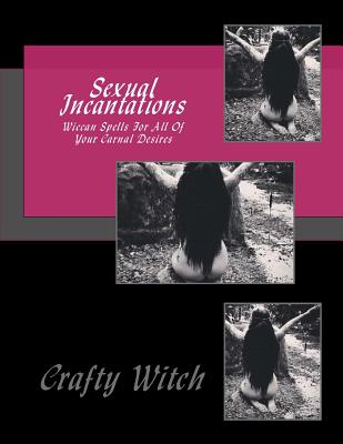 Sexual Incantations: Wiccan Spells For All Of Your Carnal Desires  (Paperback)