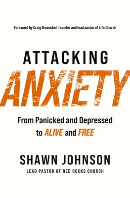 Attacking Anxiety: From Panicked and Depressed to Alive and Free By Shawn Johnson Cover Image