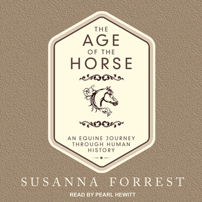The Age of the Horse Lib/E: An Equine Journey Through Human History By Susanna Forrest, Pearl Hewitt (Read by) Cover Image