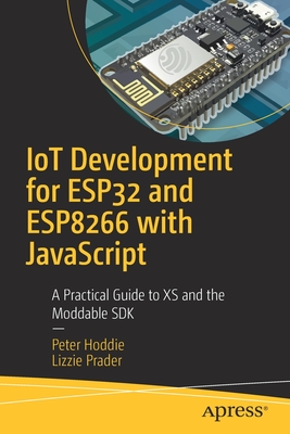 Iot Development for Esp32 and Esp8266 with JavaScript: A Practical Guide to XS and the Moddable SDK By Peter Hoddie, Lizzie Prader Cover Image