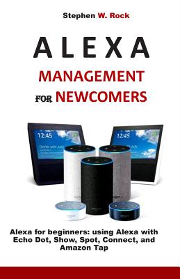 Management for Newcomers: Alexa for Beginners: Using Alexa with Echo Dot, Show, Spot, Connect, and Amazon (Paperback) | Quail Ridge Books