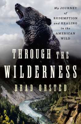 Through the Wilderness: My Journey of Redemption and Healing in the American Wild By Brad Orsted Cover Image