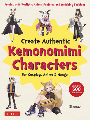 Create Kemonomimi Characters for Cosplay, Anime & Manga: Furries with Realistic Animal Features and Matching Fashions (with Over 600 Illustrations) Cover Image
