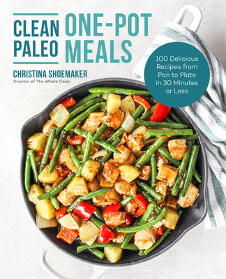 Clean Paleo One-Pot Meals: 100 Delicious Recipes from Pan to Plate in 30 Minutes or Less By Christina Shoemaker Cover Image