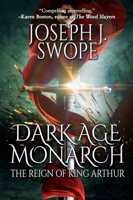 Dark Age Monarch: The Reign of King Arthur By Joseph J. Swope Cover Image