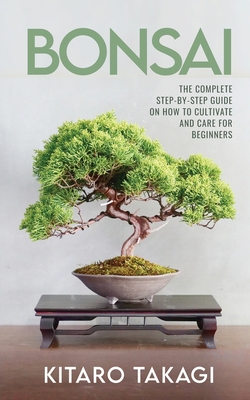 Bonsai: The Complete Step-by-Step Guide on How to Cultivate and Care for Beginners By Kitaro Takagi Cover Image
