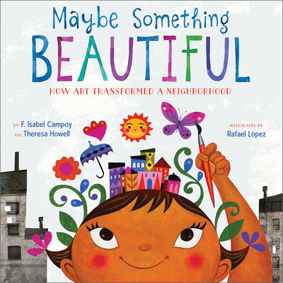 Maybe Something Beautiful: How Art Transformed a Neighborhood By F. Isabel Campoy, Rafael López (Illustrator), Theresa Howell Cover Image