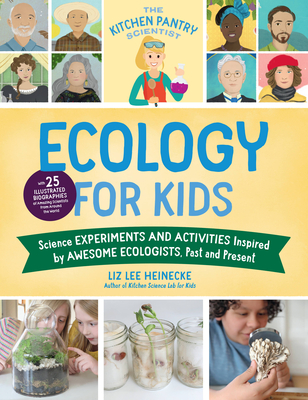 The Kitchen Pantry Scientist Ecology for Kids: Science Experiments and Activities Inspired by Awesome Ecologists, Past and Present; with 25 illustrated biographies of amazing scientists from around the world By Liz Lee Heinecke Cover Image
