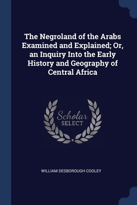The Negroland of the Arabs Examined and Explained; Or, an Inquiry Into the Early History and Geography of Central Africa Cover Image