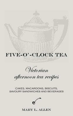 Five-O'-Clock Tea: Victorian Afternoon Tea Recipes By Mary L. Allen Cover Image