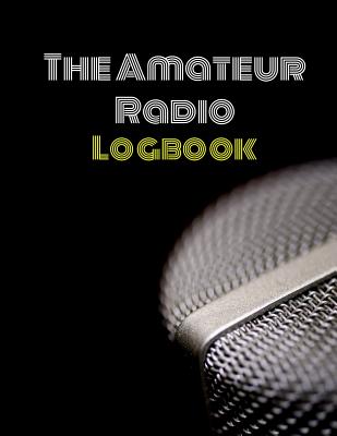 The Amateur Radio Logbook: Logbook for HAM Radio Operators; Amateur HAM Radio Station Log Book; HAM Radio Contact Keeper; HAM Radio Communication Cover Image
