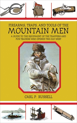 Firearms, Traps, and Tools of the Mountain Men: A Guide to the Equipment of the Trappers and Fur Traders Who Opened the Old West By Carl P. Russell Cover Image