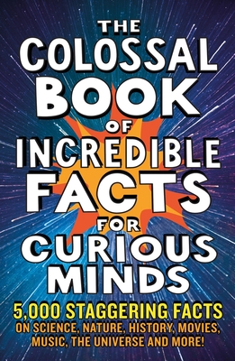 The Colossal Book of Incredible Facts for Curious Minds: 5,000 staggering facts on science, nature, history, movies, music, the universe and more! Cover Image