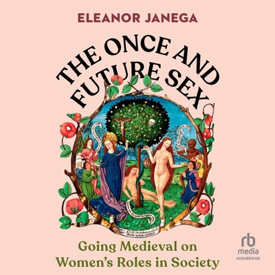 The Once and Future Sex: Going Medieval on Women's Roles in Society By Eleanor Janega, Samara Naeymi (Read by) Cover Image