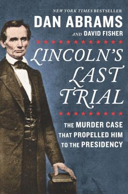 Lincoln's Last Trial: The Murder Case That Propelled Him to the Presidency Cover Image