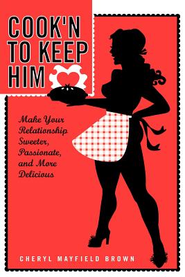 Cook'n to Keep Him: Make Your Relationship Sweeter, Passionate and More Delicious