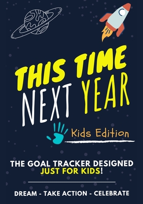 This Time Next Year - The Goal Tracker Designed Just For Kids: The Journal That Teaches Your Kids The Importance Of Goal Setting 7 x 10 inch 70 Pages Cover Image