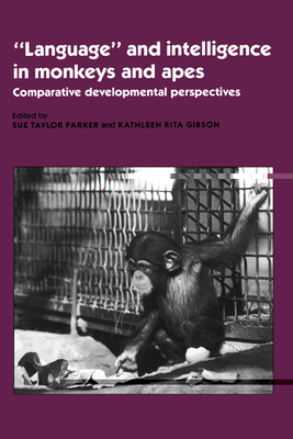 'Language' and Intelligence in Monkeys and Apes: Comparative Developmental Perspectives By Sue Taylor Parker (Editor), Kathleen Rita Gibson (Editor) Cover Image
