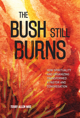 The Bush Still Burns: How Spirituality and Organizing Transformed a Pastor and Congregation By Terry Allen Moe, Susan L. Engh (Foreword by) Cover Image