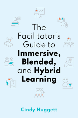 The Facilitator's Guide to Immersive, Blended, and Hybrid Learning Cover Image