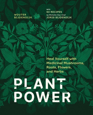 Plant Power: Heal Yourself with Medicinal Mushrooms, Roots, Flowers, and Herbs By Wouter Bijdendijk, Joris Bijdendijk (With) Cover Image