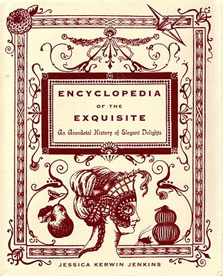 Encyclopedia of the Exquisite: An Anecdotal History of Elegant Delights By Jessica Kerwin Jenkins Cover Image