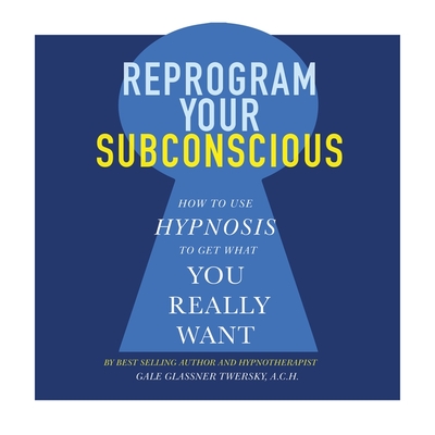 Reprogram Your Subconscious Lib/E: How to Use Hypnosis to Get What You Really Want By Gale Glassner Twersky, Gale Glassner Twersky (Read by) Cover Image
