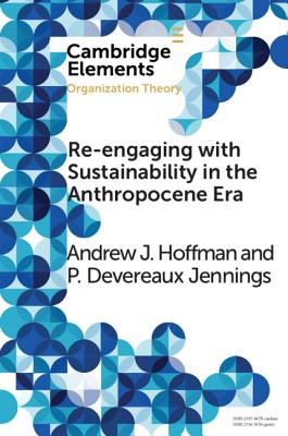 Re-Engaging with Sustainability in the Anthropocene Era: An Institutional Approach (Elements in Organization Theory) By Andrew J. Hoffman, P. Devereaux Jennings Cover Image