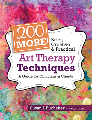 200 More Brief, Creative & Practical Art Therapy Techniques: A Guide for Clinicians & Clients By Susan Buchalter Cover Image