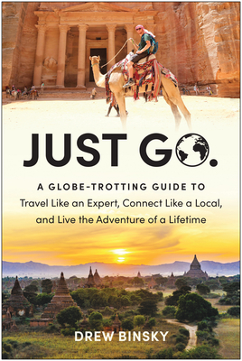 Just Go: A Globe-Trotting Guide to Travel Like an Expert, Connect Like a Local, and Live the Adventure of a Lifetime Cover Image