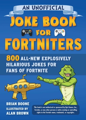 An Unofficial Joke Book for Fortniters: 800 All-New Explosively Hilarious Jokes for Fans of Fortnite (Unofficial Joke Books for Fortniters #2)