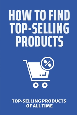 How To Find Top-Selling Products: Top-Selling Products Of All Time: Top Selling Products Online By Alex Truly Cover Image